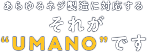 あらゆるネジ製造に対応する それがUMANOです